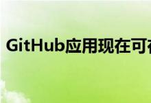 GitHub应用现在可在iOS和Android上使用