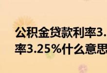 公积金贷款利率3.25首套房（公积金贷款利率3.25%什么意思）