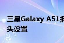 三星Galaxy A51拥有打孔显示并搭载四摄像头设置