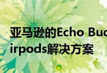 亚马逊的Echo Buds是Alexa支持的Apple Airpods解决方案