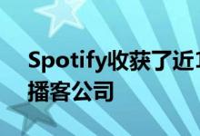 Spotify收获了近1.25亿订户 并收购了大型播客公司