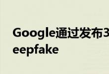 Google通过发布3000次Deepfake来对抗Deepfake