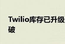 Twilio库存已升级;预计明年会有应用程序突破