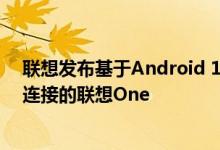 联想发布基于Android 10的ZUI 11.5 Beta 即用于跨平台连接的联想One