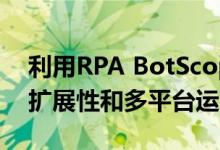 利用RPA BotScope功能可以加速企业的可扩展性和多平台运营