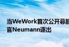 当WeWork首次公开募股计划陷入困境时 考虑将首席执行官Neumann逐出