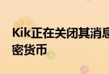 Kik正在关闭其消息传递应用程序以专注于加密货币