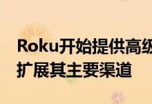 Roku开始提供高级订阅的免费剧集以进一步扩展其主要渠道