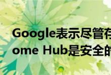 Google表示尽管存在安全隐患 但Google Home Hub是安全的