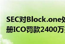 SEC对Block.one处以价值数十亿美元的未注册ICO罚款2400万美元