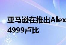 亚马逊在推出Alexa驱动的Echo Input 起价4999卢比