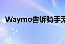 Waymo告诉骑手无人驾驶车辆正在行驶中