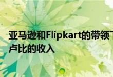 亚马逊和Flipkart的带领下 电子零售商在前6天获得1900亿卢比的收入