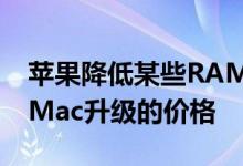 苹果降低某些RAMSSD和其他按订单生产的Mac升级的价格