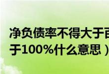 净负债率不得大于百分之百（净负债率不得大于100%什么意思）