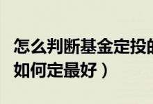 怎么判断基金定投的最佳时间（基金定投时间如何定最好）