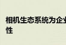 相机生态系统为企业和运营商提供选择和灵活性