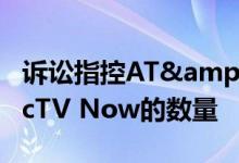 诉讼指控AT&amp;T暗中企图增加DirecTV Now的数量