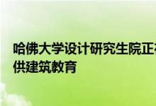 哈佛大学设计研究生院正在推出一个基于网络的课程免费提供建筑教育