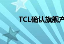 TCL确认旗舰产品不会在英国发布