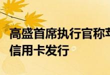 高盛首席执行官称苹果卡为有史以来最成功的信用卡发行