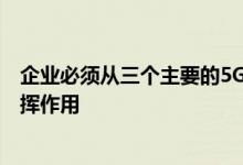 企业必须从三个主要的5G部署选项中进行选择 才能使5G发挥作用