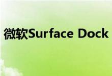 微软Surface Dock 2将具有一些急需的升级