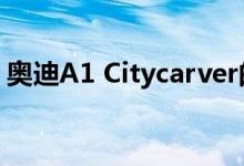 奥迪A1 Citycarver的完整规格和价格已公布