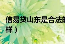 信易贷山东是合法的吗（信易贷申请流程怎么样）