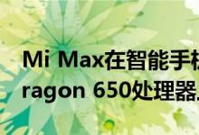 Mi Max在智能手机中的Qualcomm Snapdragon 650处理器上工作