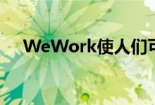 WeWork使人们可以在家附近在家工作