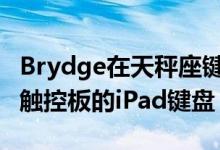 Brydge在天秤座键盘上起诉Sentis 计划使用触控板的iPad键盘