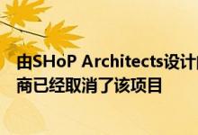 由SHoP Architects设计的纽约最高木结构建筑计划的开发商已经取消了该项目