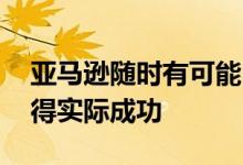 亚马逊随时有可能回到智能手机行业 并且取得实际成功