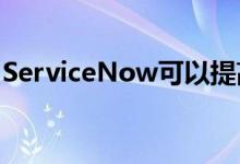 ServiceNow可以提高业务弹性和企业自动化