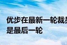 优步在最新一轮裁员中裁员350人并表示这将是最后一轮