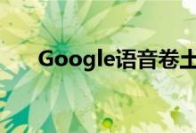 Google语音卷土重来进行了重大更新