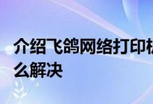 介绍飞鸽网络打印机接收打印任务后不工作怎么解决