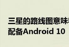 三星的路线图意味着其2017年旗舰产品均不配备Android 10