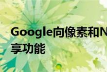 Google向像素和Nexus设备推出即时网络共享功能