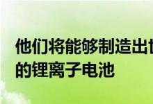 他们将能够制造出世界上第一个100%自充电的锂离子电池