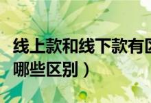 线上款和线下款有区别吗（线上款和线下款有哪些区别）