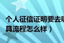 个人征信证明要去哪里开具（个人征信证明开具流程怎么样）