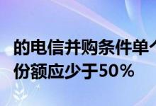 的电信并购条件单个实体的总收入和订户市场份额应少于50％