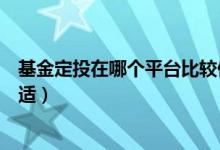 基金定投在哪个平台比较便宜（基金定投在什么平台购买合适）