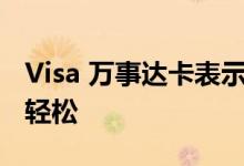 Visa 万事达卡表示 他们让移动购物变得更加轻松