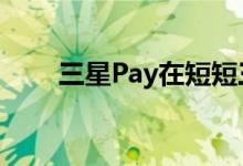 三星Pay在短短三周内扩展到三个新