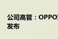 公司高管：OPPO双模5G手机将于今年年底发布