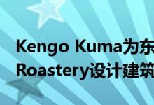 Kengo Kuma为东京的Starbucks Reserve Roastery设计建筑