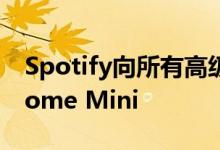 Spotify向所有高级订户免费提供Google Home Mini